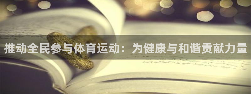 一竞技官网下载招商电话号码是多少:推动全民参与体育运动:为健
