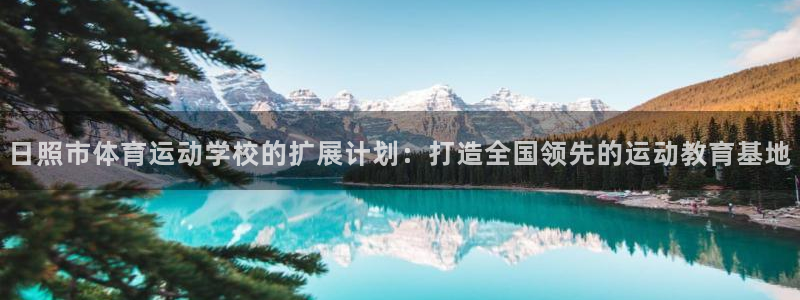 一竞技官方正版app科技:日照市体育运动学校的扩展计划:打造